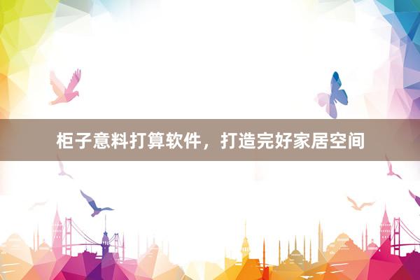 柜子意料打算软件，打造完好家居空间
