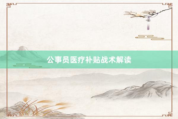 公事员医疗补贴战术解读