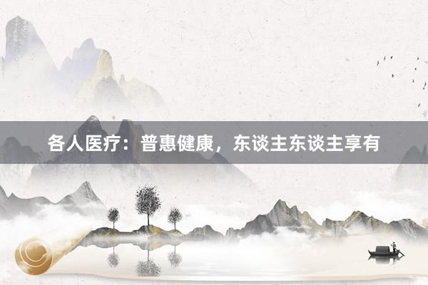 各人医疗：普惠健康，东谈主东谈主享有