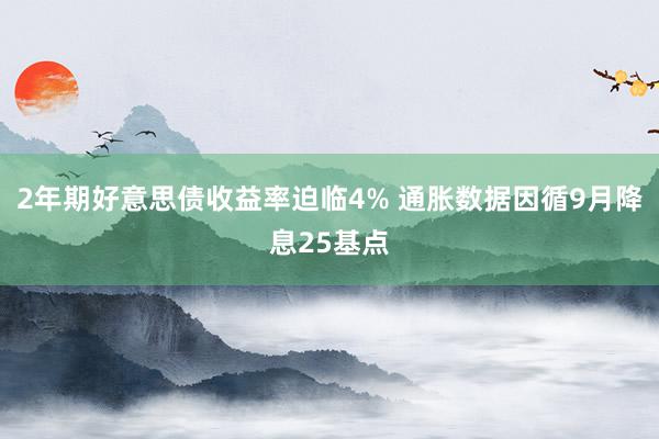 2年期好意思债收益率迫临4% 通胀数据因循9月降息25基点