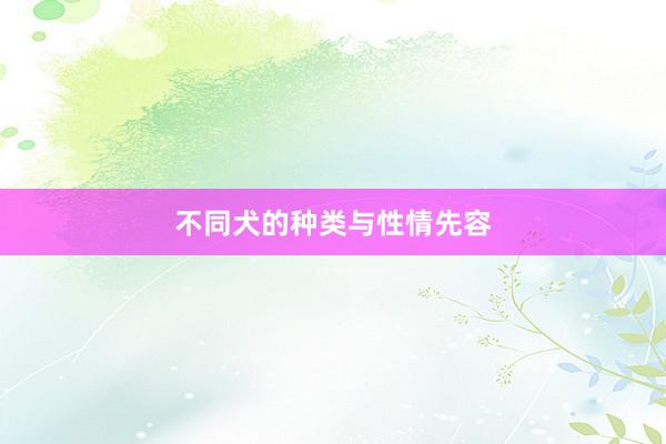 不同犬的种类与性情先容